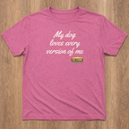 Limited Shirt - My dog loves every version of me