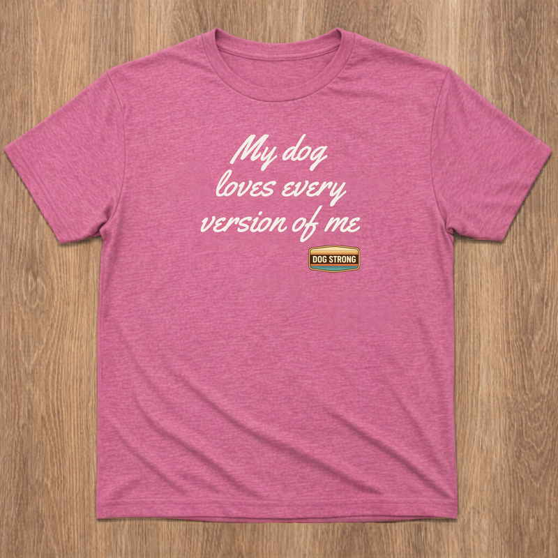 Limited Shirt - My dog loves every version of me